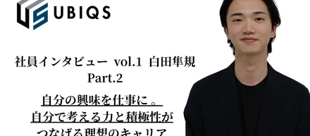 【開発営業社員インタビュー vol.2 ②】思いやりのある温かさとスピード感のある環境。UBIQSで働くことに興味を持った方々へ