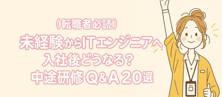 【転職者必読】未経験からITエンジニアへ！入社後どうなる？中途研修Q&A20選