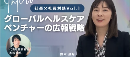 【社長×社員対談 Vol.1】グローバルヘルスケアベンチャーの広報戦略 木城社長が広報部長 鈴木さんにインタビュー！