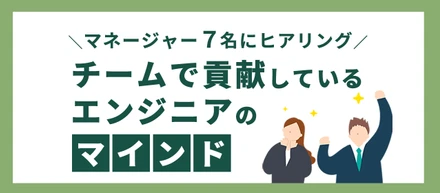 『チームで貢献しているエンジニアのマインド』をマネージャーにヒアリングしました