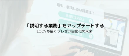 「説明する人」をアップデートする。LOOVが描くプレゼン自動化の未来