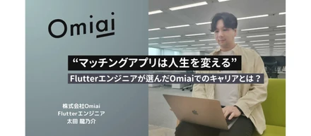 “マッチングアプリは人生を変える”　Flutterエンジニアが選んだOmiaiでのキャリアとは？