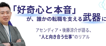 「可能性は、いつもその人の中にある」──キャリアアドバイザー後藤涼介の仕事観