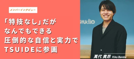 「特技なし」だが、なんでもできる。圧倒的な自信と実力でTSUIDEに参画