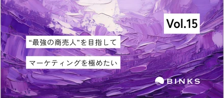 【vol.15/社員インタビュー】BINKSという環境で、前職の環境より、ずっと幅広い視点から。