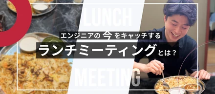 ランチミーティングって何？！エンジニアとお話しするランチタイムをご紹介！