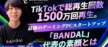 TikTokで総再生回数1500万回再生。話題のゲーミングPCスタートアップ「BANDAL」代表の素顔とは