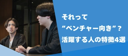 それって“ベンチャー向き”？活躍する人の特徴４選！