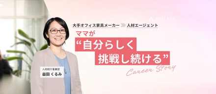 大手オフィス家具メーカーから人材エージェントへ！ ママが“自分らしく挑戦し続ける”キャリアストーリー