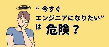 “今すぐエンジニアになりたい”は危険？