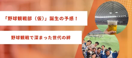 「野球観戦部（仮）」誕生の予感！野球観戦で深まった世代の絆