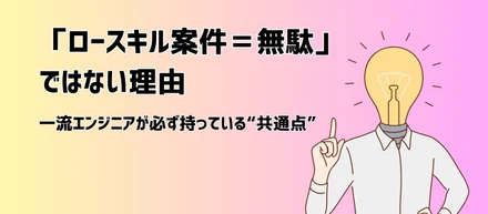 「ロースキル案件＝無駄」ではない理由