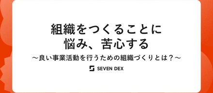 組織をつくることに悩み、苦心する〜良い事業活動を行うための組織づくりとは？〜
