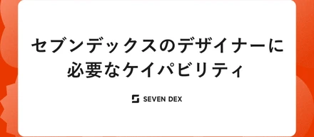 シニアデザイナーから見た、セブンデックスのデザイナーに必要なケイパビリティ