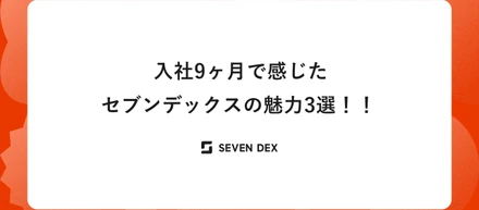【社員の声】入社9ヶ月で感じたセブンデックスの魅力3選！！