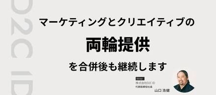 マーケティングとクリエイティブの両輪提供を合併後も継続します