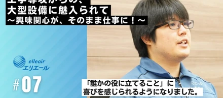 工学専攻からの、大型設備に魅入られて　～興味関心が、そのまま仕事に！～