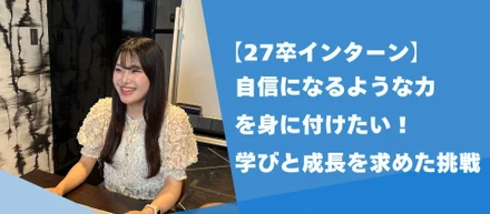 【27卒インターン】Wantedlyからジョイン！｜「自信になるような力を身に付けたい」学びと成長を求めた挑戦