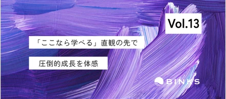 【vol.13/社員インタビュー】知識もスキルも通じなかった。それでも飛び込んだBINKSで見つけた、“学び続ける力”