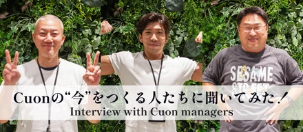 Cuonの”今”をつくる人たちに聞いてみた！