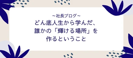 どん底人生から学んだ、誰かの「輝ける場所」を作るということ