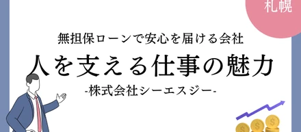 無担保ローンで安心を届ける、札幌の金融企業シーエスジーとは？―人を支える仕事の魅力とその現場