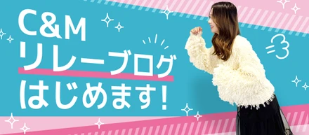 C&M『リレーブログ』はじめます！