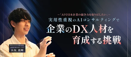 「AIで日本企業の競争力を取り戻したい」 実用性重視のAIコンサルティングで、企業のDX人材を育成する挑戦