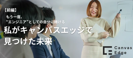 もう一度、"エンジニア"としての自分に賭ける—私がキャンバスエッジで見つけた未来【前編】