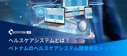 ヘルスケアシステムとは？ベトナムのヘルスケアシステム開発会社トップ７