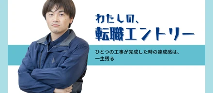 【転職エントリー】ひとつの工事が完成した時の達成感は、一生残る