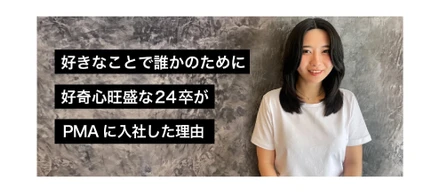 好きなことで誰かのために。好奇心旺盛な24卒がPMAに入社した理由