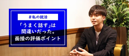 【私の就活】「うまく話す」は間違いだった。入社して気づいた、面接の評価ポイント。