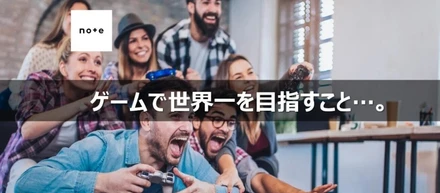 ゲームで世界一を目指すこと…。
