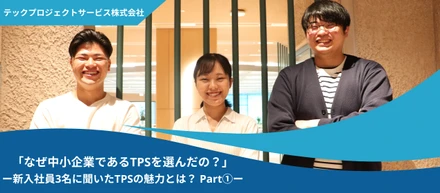 「なぜ中小企業であるTPSを選んだの？」——TPSの魅力とは？～Part①～