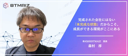 BTMAIZ部長が語る｜「未完成」だからこそ、成長ができる環境がここにある
