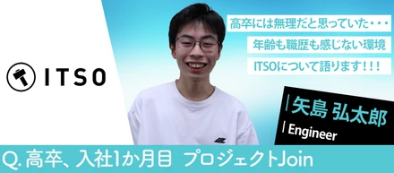 【社員インタビュー】18歳・高卒でITSOに入社——圧倒的な成長環境で、フルスタックエンジニアを目指して入社直後プロジェクトへ参画