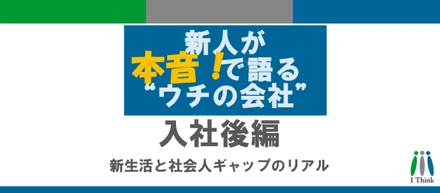 新人が本音で語る“ウチの会社”｜入社後編──新生活と社会人ギャップのリアル