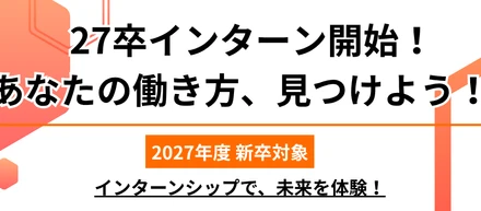 【27卒の皆さん必見！】あなたの働き方を見つけよう！2027年度新卒対象インターンシップ、ついに開始！