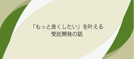 「もっと良くする」を形に。じっくり向き合いたい人に届けたい、受託開発の話