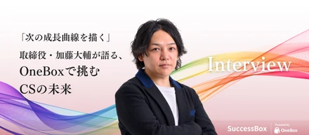 「次の成長曲線を描く」──取締役・加藤大輔が語る、OneBoxで挑むCSの未来