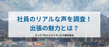 社員のリアルな声を調査！出張の魅力とは？