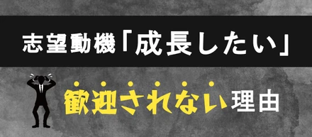 「成長したい」という志望動機が歓迎されない理由