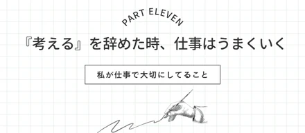 【私の仕事術⑪】『考える』を辞めた時、仕事はうまくいく