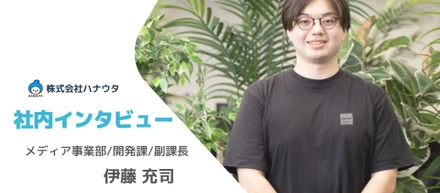 挑戦が成長の糧になる！ハナウタ開発課副課長が語る、技術で未来を創る仕事