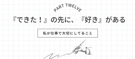 【私の仕事術⑫】『できた！』の先に、『好き』がある