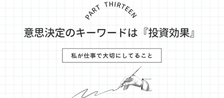 【私の仕事術⑬】意思決定のキーワードは『投資効果』
