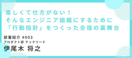 楽しくて仕方がない。そんなエンジニア組織のために「行動指針」をつくった合宿の舞台裏
