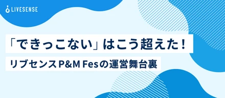 「できっこない」はこう超えた！リブセンスP&M Fesの運営舞台裏