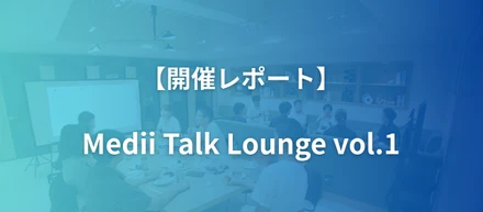 【開催レポート】Medii Talk Lounge vol.1